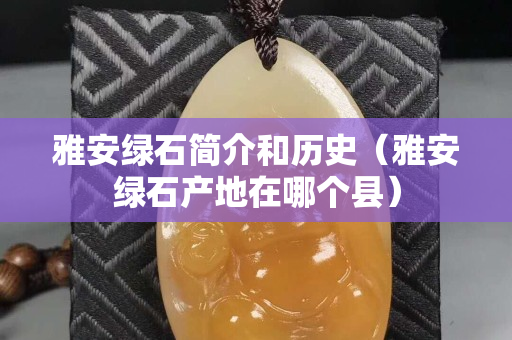 雅安绿石简介和历史（雅安绿石产地在哪个县）