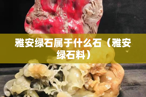 雅安绿石属于什么石（雅安绿石料）