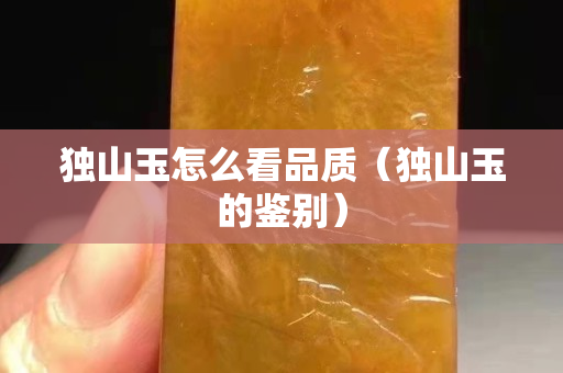 独山玉怎么看品质（独山玉的鉴别）