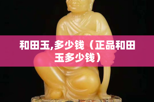 和田玉,多少钱（正品和田玉多少钱）