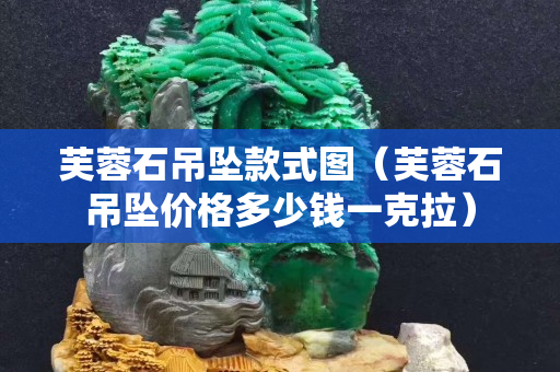 芙蓉石吊坠款式图（芙蓉石吊坠价格多少钱一克拉）