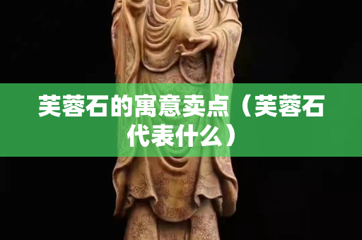 芙蓉石的寓意卖点（芙蓉石代表什么）