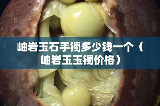 岫岩玉石手镯多少钱一个（岫岩玉玉镯价格）