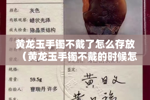 黄龙玉手镯不戴了怎么存放（黄龙玉手镯不戴的时候怎么放）