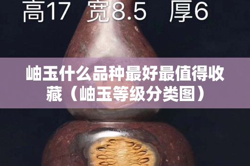 岫玉什么品种最好最值得收藏（岫玉等级分类图）