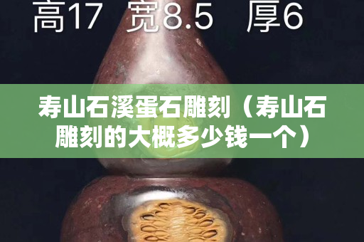 寿山石溪蛋石雕刻（寿山石雕刻的大概多少钱一个）