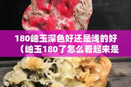 180岫玉深色好还是浅的好（岫玉180了怎么看起来是黑的）