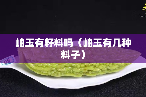 岫玉有籽料吗（岫玉有几种料子）