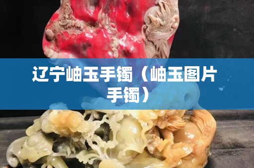 辽宁岫玉手镯（岫玉图片 手镯）