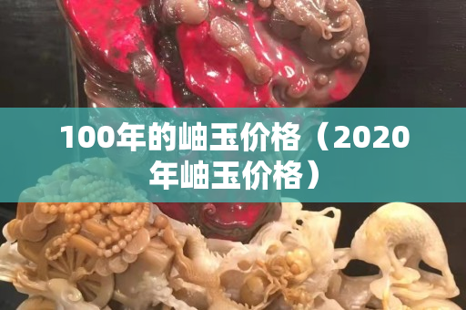 100年的岫玉价格（2020年岫玉价格）