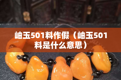 岫玉501料作假（岫玉501料是什么意思）