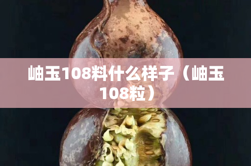 岫玉108料什么样子（岫玉108粒）