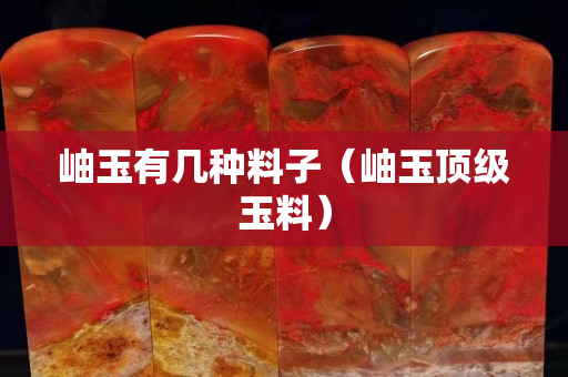 岫玉有几种料子（岫玉顶级玉料）