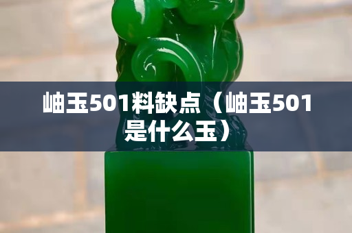 岫玉501料缺点（岫玉501是什么玉）