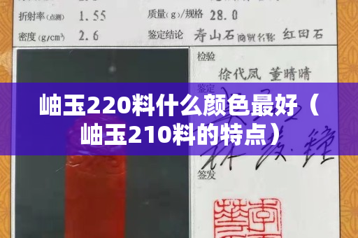 岫玉220料什么颜色最好（岫玉210料的特点）