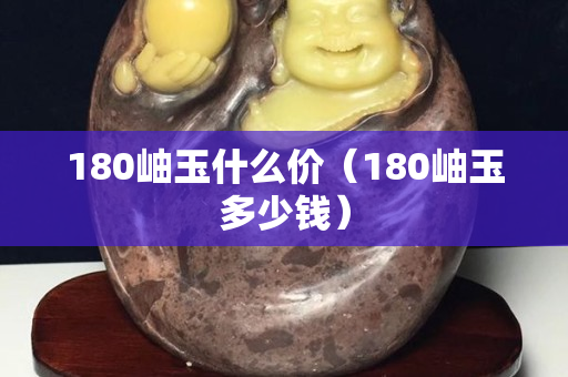 180岫玉什么价（180岫玉多少钱）