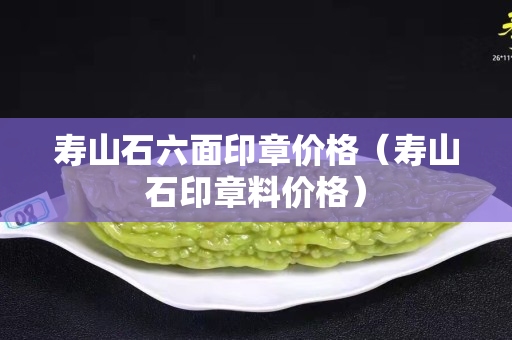 寿山石六面印章价格（寿山石印章料价格）