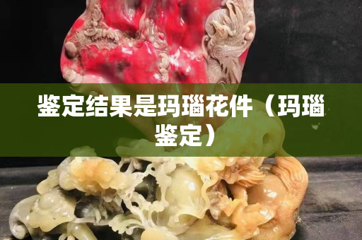 鉴定结果是玛瑙花件（玛瑙 鉴定）