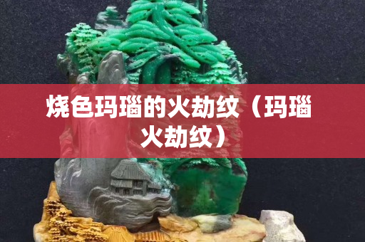 烧色玛瑙的火劫纹（玛瑙 火劫纹）