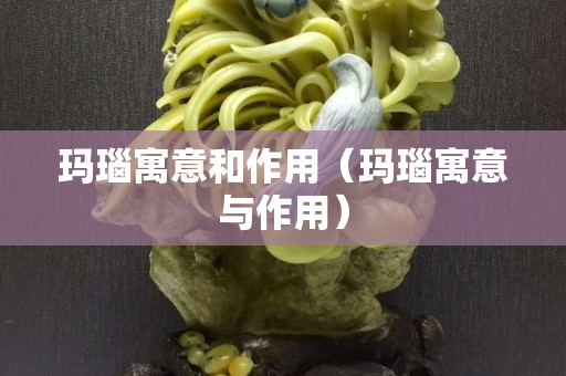 玛瑙寓意和作用（玛瑙寓意与作用）