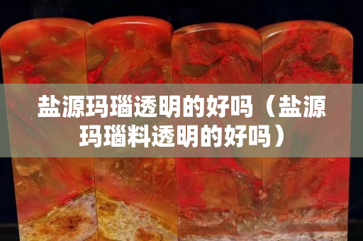 盐源玛瑙透明的好吗（盐源玛瑙料透明的好吗）