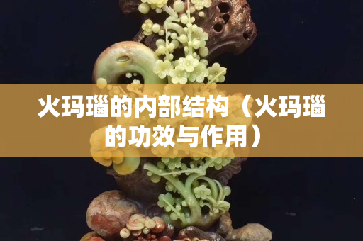 火玛瑙的内部结构（火玛瑙的功效与作用）