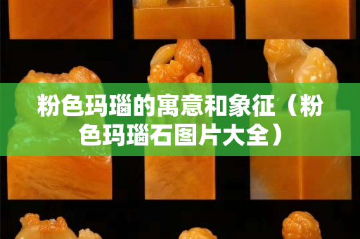 粉色玛瑙的寓意和象征（粉色玛瑙石图片大全）