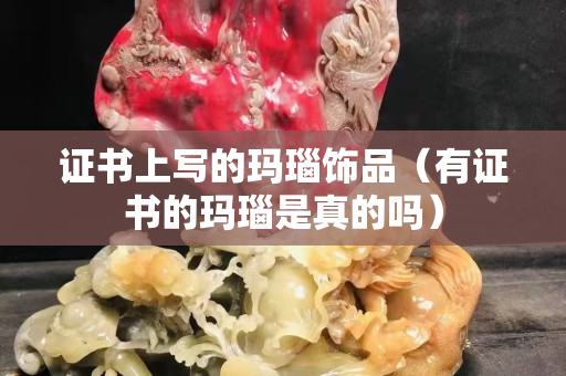 证书上写的玛瑙饰品（有证书的玛瑙是真的吗）