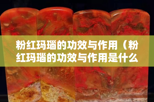 粉红玛瑙的功效与作用（粉红玛瑙的功效与作用是什么意思）