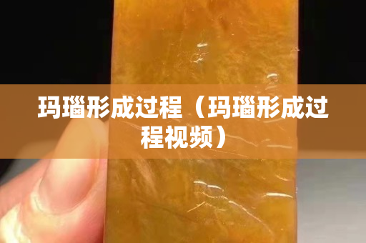 玛瑙形成过程（玛瑙形成过程视频）