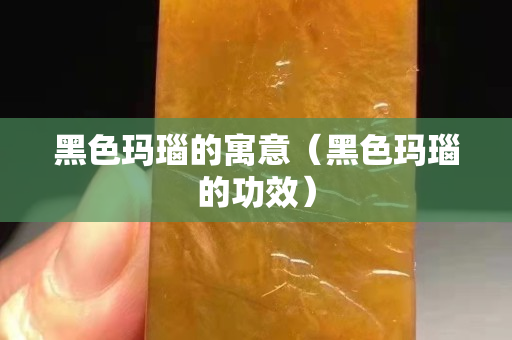 黑色玛瑙的寓意（黑色玛瑙的功效）