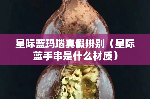 星际蓝玛瑙真假辨别（星际蓝手串是什么材质）