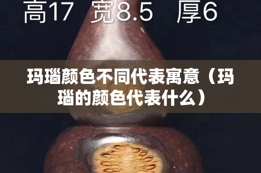 玛瑙颜色不同代表寓意（玛瑙的颜色代表什么）