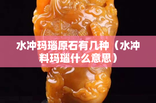 水冲玛瑙原石有几种（水冲料玛瑙什么意思）