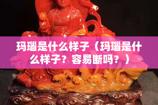 玛瑙是什么样子（玛瑙是什么样子？容易断吗？）