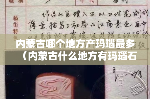 内蒙古哪个地方产玛瑙最多（内蒙古什么地方有玛瑙石）