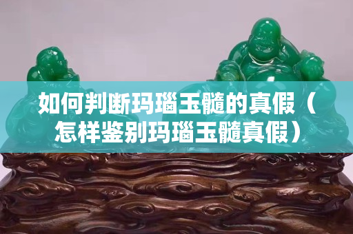 如何判断玛瑙玉髓的真假（怎样鉴别玛瑙玉髓真假）