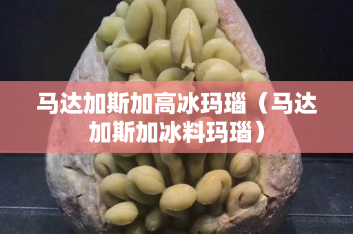 马达加斯加高冰玛瑙（马达加斯加冰料玛瑙）