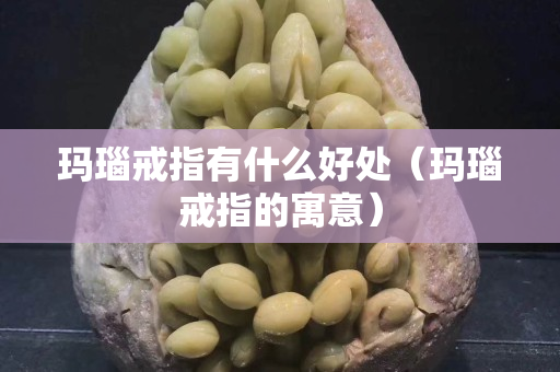 玛瑙戒指有什么好处（玛瑙戒指的寓意）