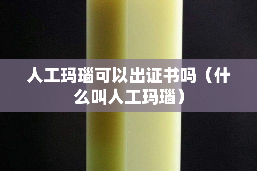 人工玛瑙可以出证书吗（什么叫人工玛瑙）