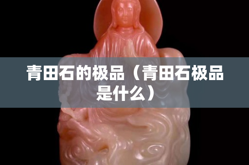 青田石的极品（青田石极品是什么）