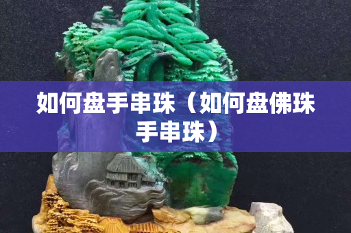 如何盘手串珠（如何盘佛珠手串珠）