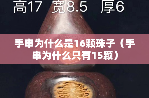 手串为什么是16颗珠子（手串为什么只有15颗）