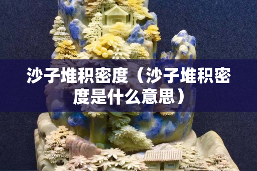 沙子堆积密度（沙子堆积密度是什么意思）