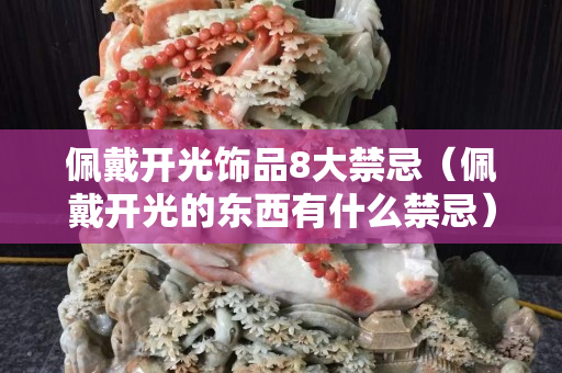 佩戴开光饰品8大禁忌（佩戴开光的东西有什么禁忌）