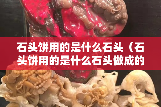 石头饼用的是什么石头（石头饼用的是什么石头做成的）