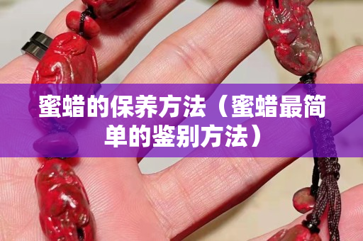 蜜蜡的保养方法（蜜蜡最简单的鉴别方法）