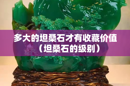 多大的坦桑石才有收藏价值（坦桑石的级别）