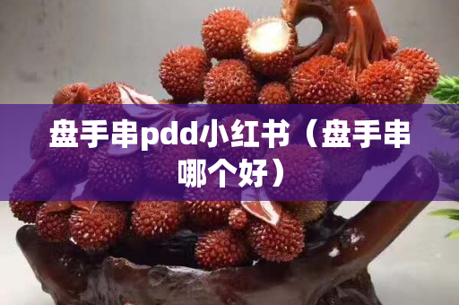 盘手串pdd小红书（盘手串哪个好）