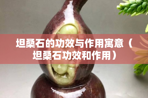 坦桑石的功效与作用寓意（坦桑石功效和作用）